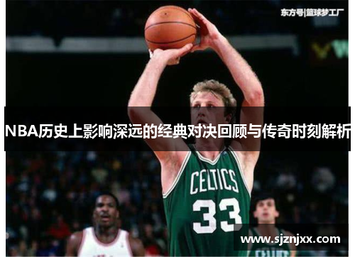 NBA历史上影响深远的经典对决回顾与传奇时刻解析