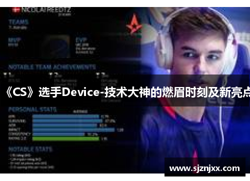 《CS》选手Device-技术大神的燃眉时刻及新亮点