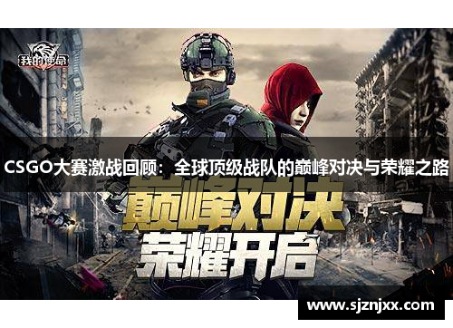 CSGO大赛激战回顾：全球顶级战队的巅峰对决与荣耀之路