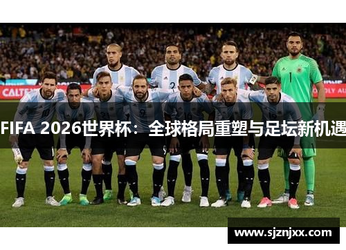 FIFA 2026世界杯：全球格局重塑与足坛新机遇