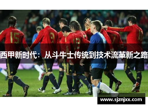 西甲新时代：从斗牛士传统到技术流革新之路